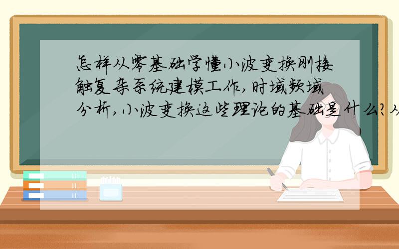 怎样从零基础学懂小波变换刚接触复杂系统建模工作,时域频域分析,小波变换这些理论的基础是什么?从零学起该如何入手?谢咯