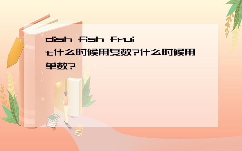 dish fish fruit什么时候用复数?什么时候用单数?