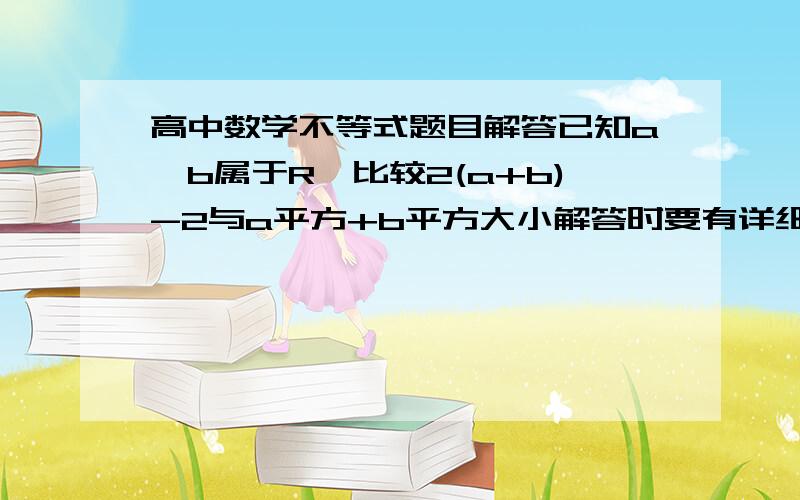 高中数学不等式题目解答已知a、b属于R,比较2(a+b)-2与a平方+b平方大小解答时要有详细过程