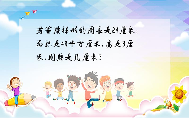 若等腰梯形的周长是24厘米,面积是48平方厘米,高是3厘米,则腰是几厘米?