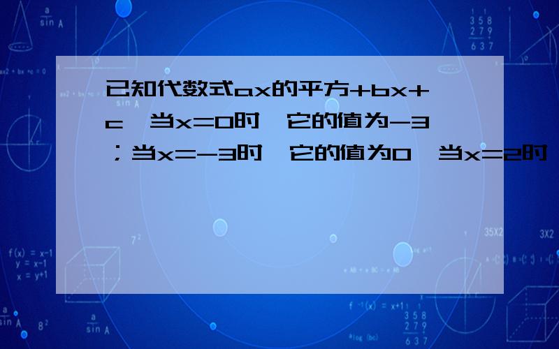 已知代数式ax的平方+bx+c,当x=0时,它的值为-3；当x=-3时,它的值为0,当x=2时,它的值为5（1）求a、b、c的值（2）求当x=-二分之一时代数式的值急.在线求解（要全过程）