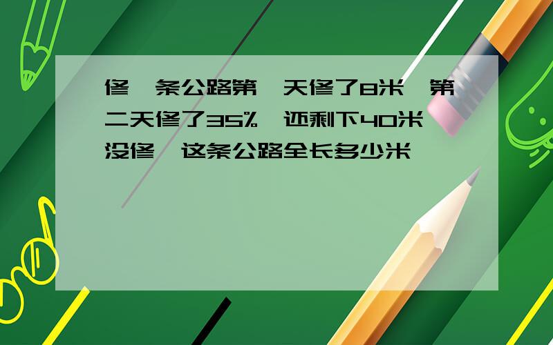 修一条公路第一天修了8米,第二天修了35%,还剩下40米没修,这条公路全长多少米