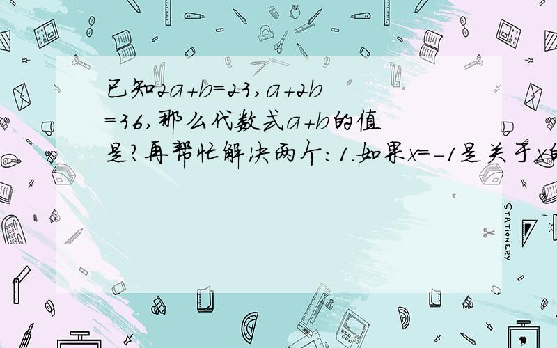 已知2a+b=23,a+2b=36,那么代数式a+b的值是?再帮忙解决两个：1.如果x=-1是关于x的方程ax-b除以c=1（其中a,b,c是已知数）的解,那么(a+b-c)的2008次方的值为?2.已知a,b,c为非负数,试求a除以a的绝对值+b的绝