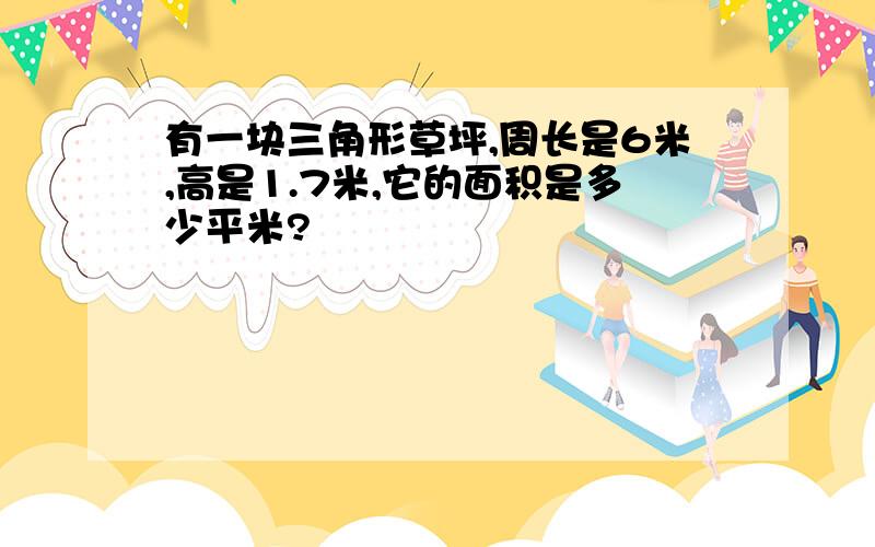 有一块三角形草坪,周长是6米,高是1.7米,它的面积是多少平米?