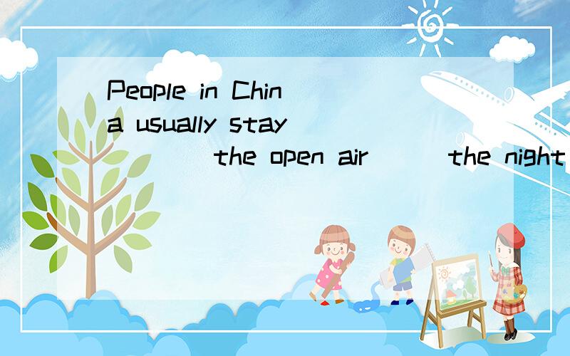 People in China usually stay ___ the open air __ the night of Mid---Autumn DayA at in B in on C in at D at for要说明原因