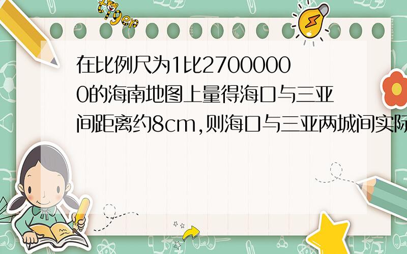 在比例尺为1比27000000的海南地图上量得海口与三亚间距离约8cm,则海口与三亚两城间实际距离约是（）km用科学记数法表示哦