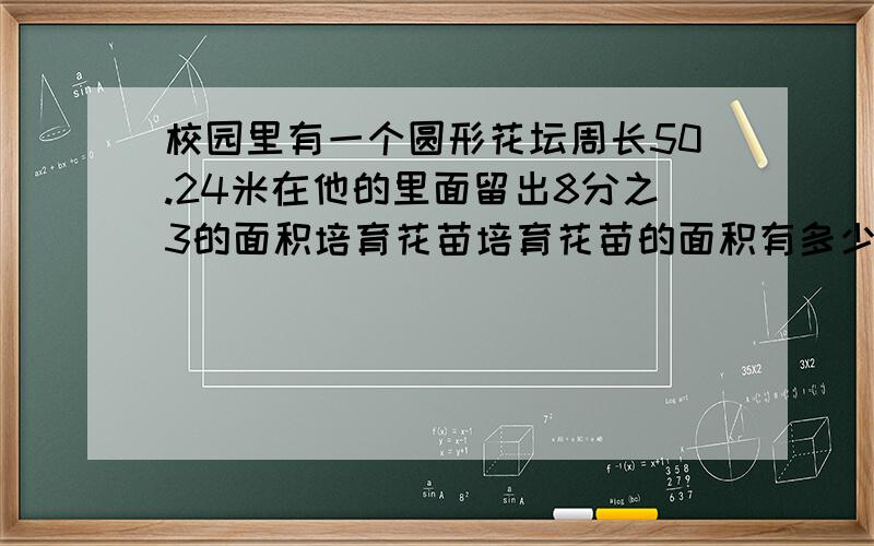 校园里有一个圆形花坛周长50.24米在他的里面留出8分之3的面积培育花苗培育花苗的面积有多少平方米