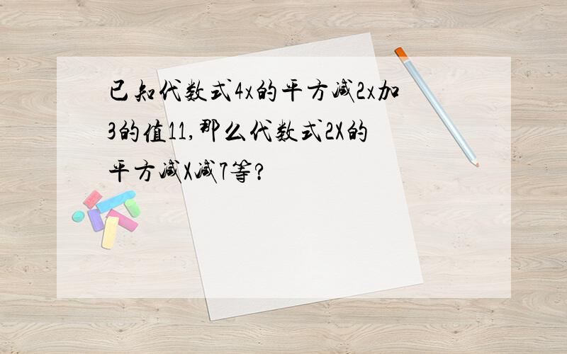 已知代数式4x的平方减2x加3的值11,那么代数式2X的平方减X减7等?