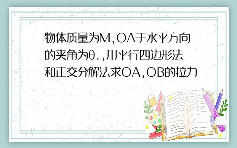 物体质量为M,OA于水平方向的夹角为θ.,用平行四边形法和正交分解法求OA,OB的拉力