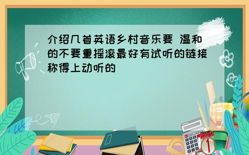 介绍几首英语乡村音乐要 温和的不要重摇滚最好有试听的链接称得上动听的