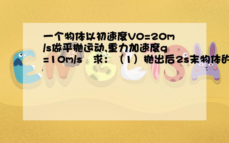 一个物体以初速度V0=20m/s做平抛运动,重力加速度g=10m/s²求：（1）抛出后2s末物体的速度大小（2）在2s内物体速度变化量的大小（3）2s内物体通过的位移大小