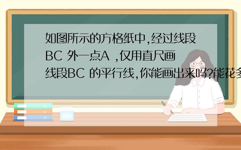 如图所示的方格纸中,经过线段BC 外一点A ,仅用直尺画线段BC 的平行线,你能画出来吗?能花多少如图所示的方格纸中,经过线段BC 外一点A ,仅用直尺画线段BC 的平行线,你能画出来吗?能花多少条?