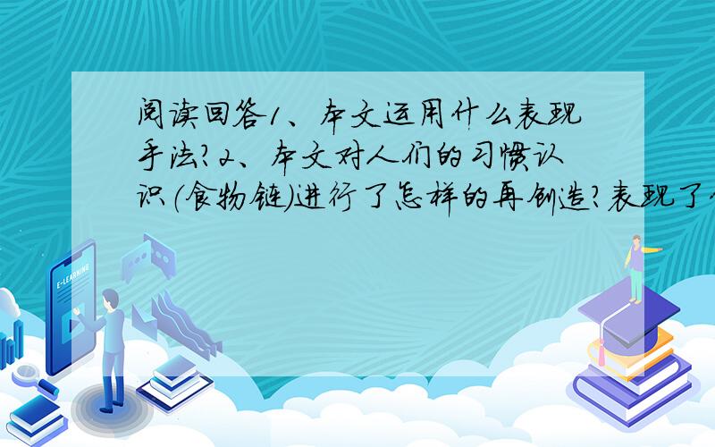 阅读回答1、本文运用什么表现手法?2、本文对人们的习惯认识（食物链）进行了怎样的再创造?表现了什么主题?3、读完此文产生了什么情感,为什么?