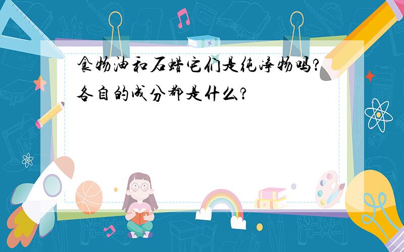 食物油和石蜡它们是纯净物吗?各自的成分都是什么?