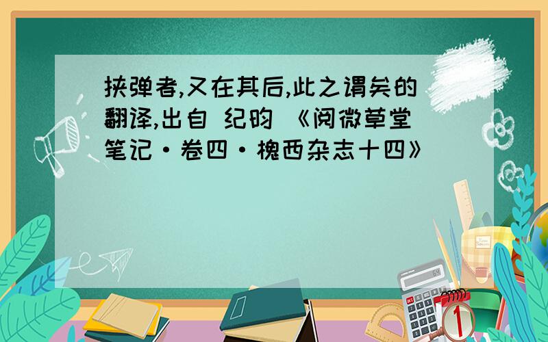 挟弹者,又在其后,此之谓矣的翻译,出自 纪昀 《阅微草堂笔记·卷四·槐西杂志十四》