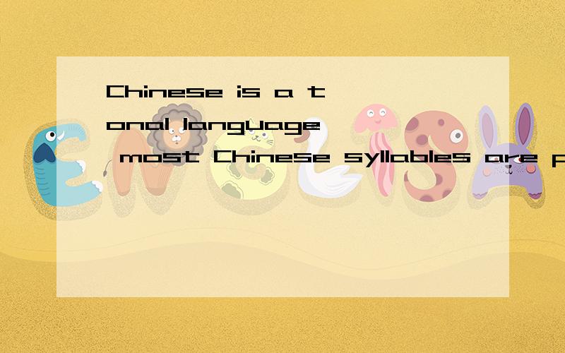 Chinese is a tonal language, most Chinese syllables are pronounced with one of four tones. The same翻译