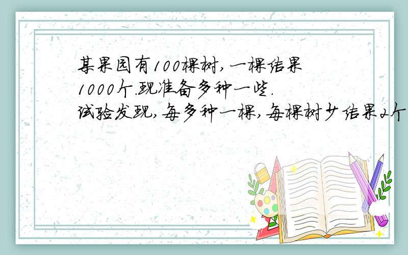 某果园有100棵树,一棵结果1000个.现准备多种一些.试验发现,每多种一棵,每棵树少结果2个,如果要使产量增加15.2%,那么应该多种多少棵树?