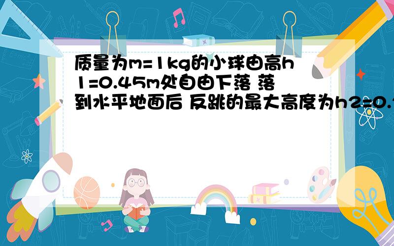 质量为m=1kg的小球由高h1=0.45m处自由下落 落到水平地面后 反跳的最大高度为h2=0.2m从小球下落到反跳到最高点经历的时间为0.6s求小球撞击地面的过程中 球对地面的平均压力的大小【为什么答