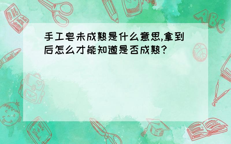 手工皂未成熟是什么意思,拿到后怎么才能知道是否成熟?