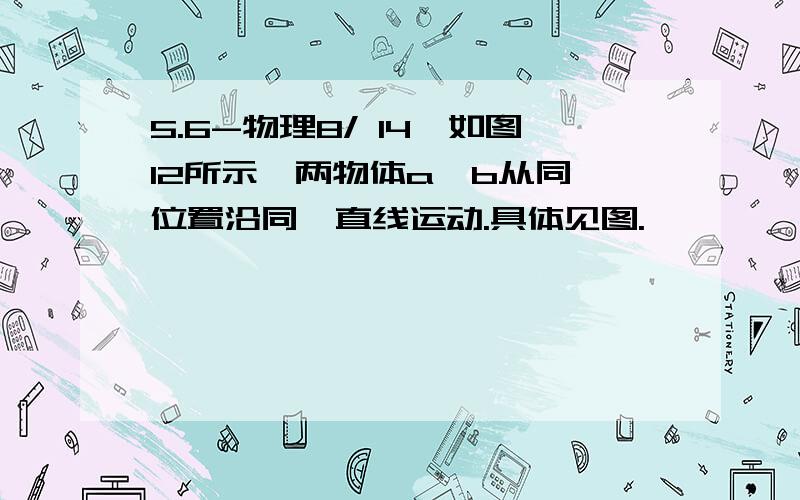 5.6-物理8/ 14,如图12所示,两物体a、b从同一位置沿同一直线运动.具体见图.