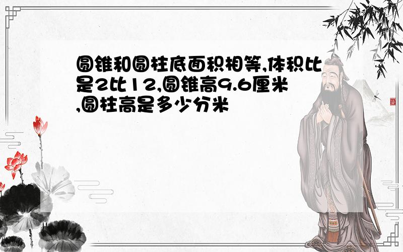 圆锥和圆柱底面积相等,体积比是2比12,圆锥高9.6厘米,圆柱高是多少分米