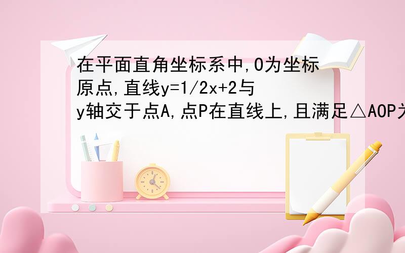 在平面直角坐标系中,O为坐标原点,直线y=1/2x+2与y轴交于点A,点P在直线上,且满足△AOP为等腰三角形则这样的P的个数为（ ）（A）1 （B）2 （C）3 （D）4