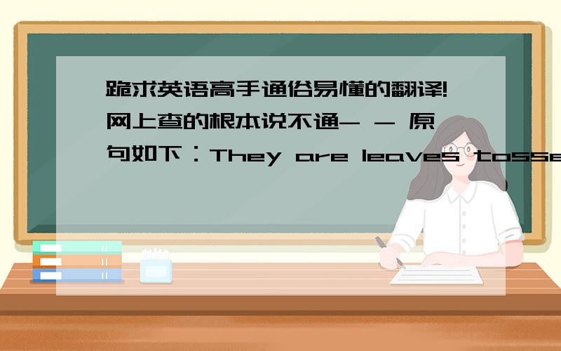 跪求英语高手通俗易懂的翻译!网上查的根本说不通- - 原句如下：They are leaves tossed by the winds of chance blown about with any sudden change in the weather.