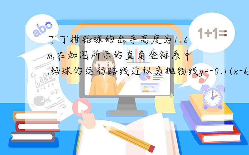 丁丁推铅球的出手高度为1.6m,在如图所示的直角坐标系中,铅球的运行路线近似为抛物线y=-0.1(x-k)^2+2.5,求铅球的落点与丁丁的距离?