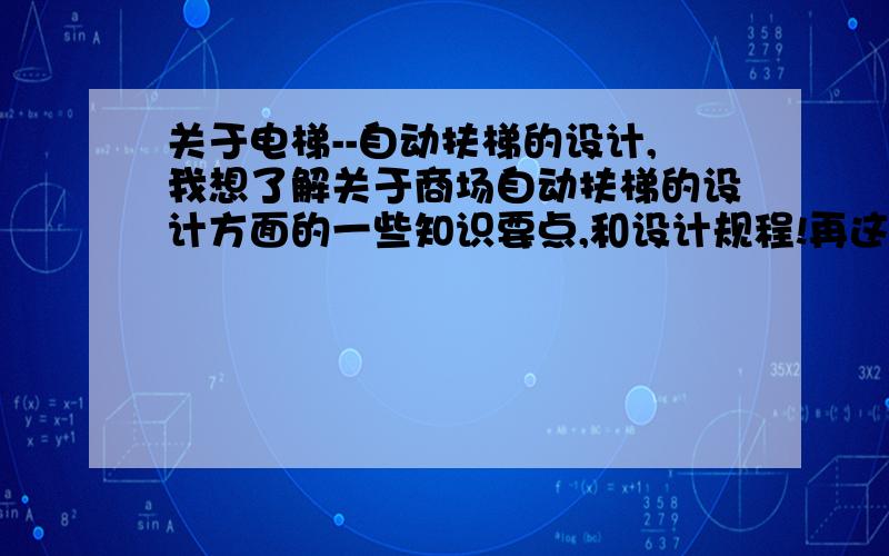 关于电梯--自动扶梯的设计,我想了解关于商场自动扶梯的设计方面的一些知识要点,和设计规程!再这里解释一下不是【制造自动扶梯的设计】!是这样的 有家商场的自动扶梯着火烧坏了!想安