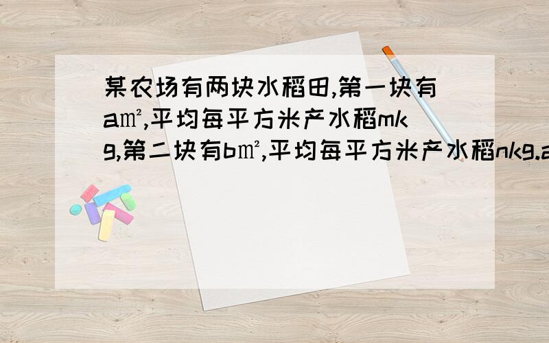 某农场有两块水稻田,第一块有a㎡,平均每平方米产水稻mkg,第二块有b㎡,平均每平方米产水稻nkg.am表示（ ）.n㎡表示（ ）.am+bn表示（ ）.a+b表示（ ）.