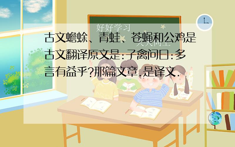 古文蟾蜍、青蛙、苍蝇和公鸡是古文翻译原文是:子禽问曰:多言有益乎?那篇文章.是译文.