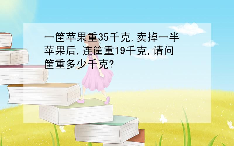 一筐苹果重35千克,卖掉一半苹果后,连筐重19千克,请问筐重多少千克?