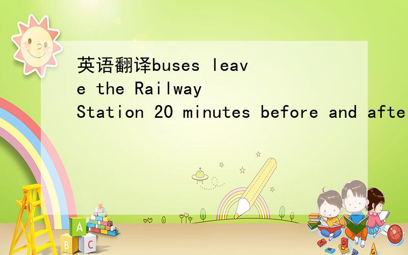 英语翻译buses leave the Railway Station 20 minutes before and after every half hour from 6 a.m to 1o pm all tickets must be bought at the station Windoe BEFORE boarding buses