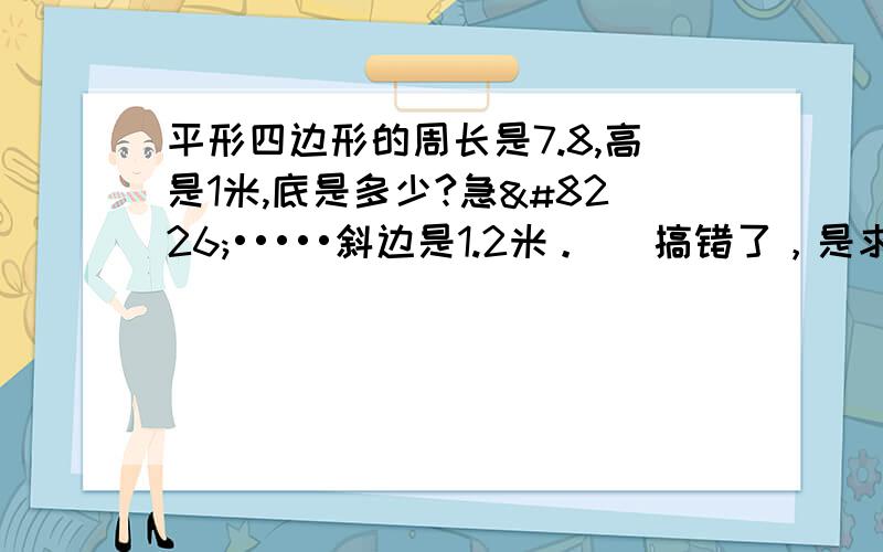 平形四边形的周长是7.8,高是1米,底是多少?急••••••斜边是1.2米。   搞错了，是求它的面积不是底