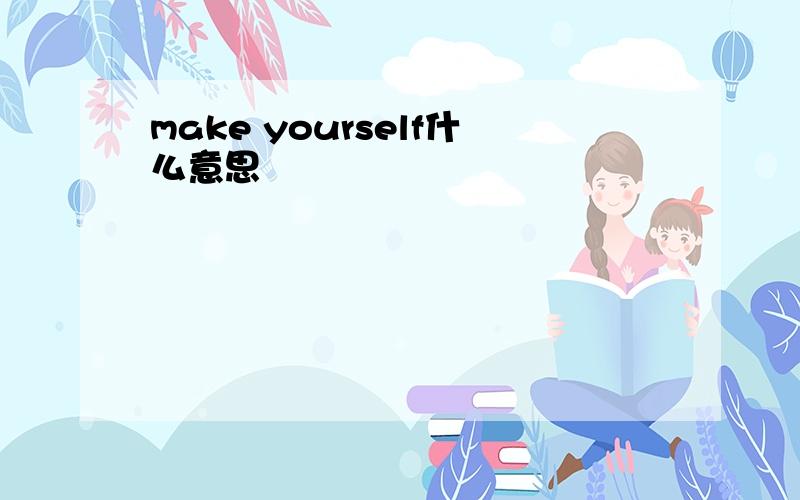 make yourself什么意思