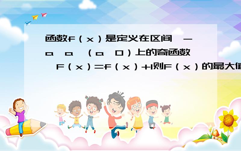 函数f（x）是定义在区间【-a,a】（a＞0）上的奇函数,F（x）=f（x）+1则F（x）的最大值与最小值之和为?A0 B1 C2 D不确定