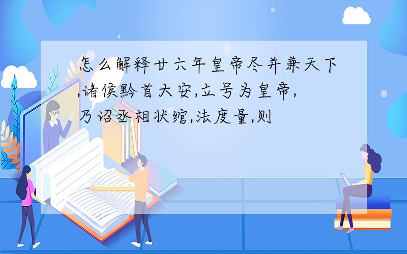 怎么解释廿六年皇帝尽并兼天下,诸侯黔首大安,立号为皇帝,乃诏丞相状绾,法度量,则