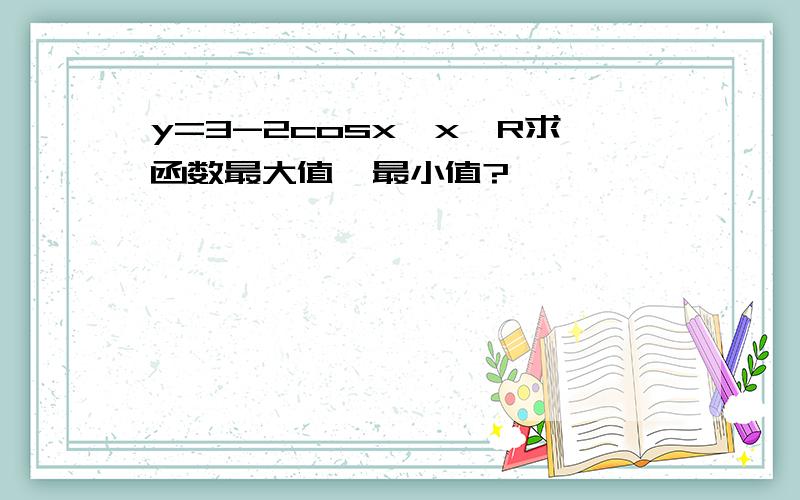 y=3-2cosx,x∈R求函数最大值、最小值?