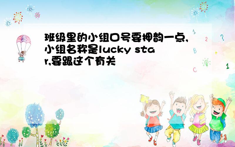 班级里的小组口号要押韵一点,小组名称是lucky star,要跟这个有关