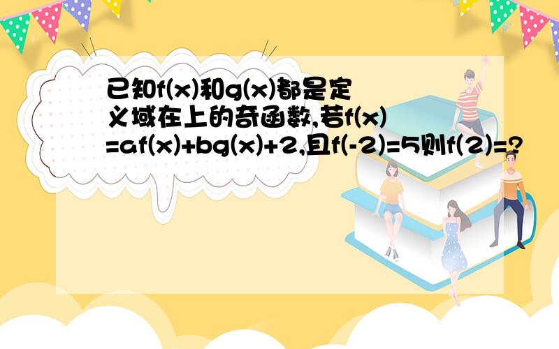 已知f(x)和g(x)都是定义域在上的奇函数,若f(x)=af(x)+bg(x)+2,且f(-2)=5则f(2)=?