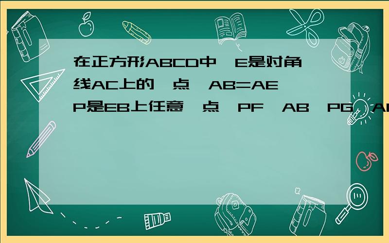 在正方形ABCD中,E是对角线AC上的一点,AB=AE,P是EB上任意一点,PF⊥AB,PG⊥AC,垂足分别为F、G.求证：PF+PG+二分之一AC