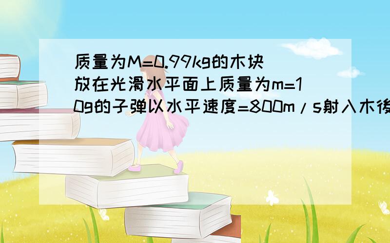 质量为M=0.99kg的木块放在光滑水平面上质量为m=10g的子弹以水平速度=800m/s射入木後留在木块中,当木块与前方的竖直墙相碰後以4m/s的速度反向弹回,木块与墙相撞时间为0.1s 求1.木块对墙的平均