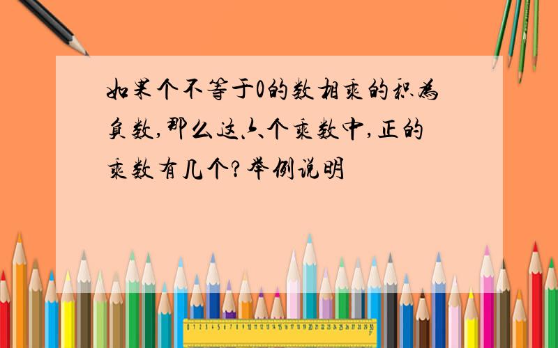 如果个不等于0的数相乘的积为负数,那么这六个乘数中,正的乘数有几个?举例说明