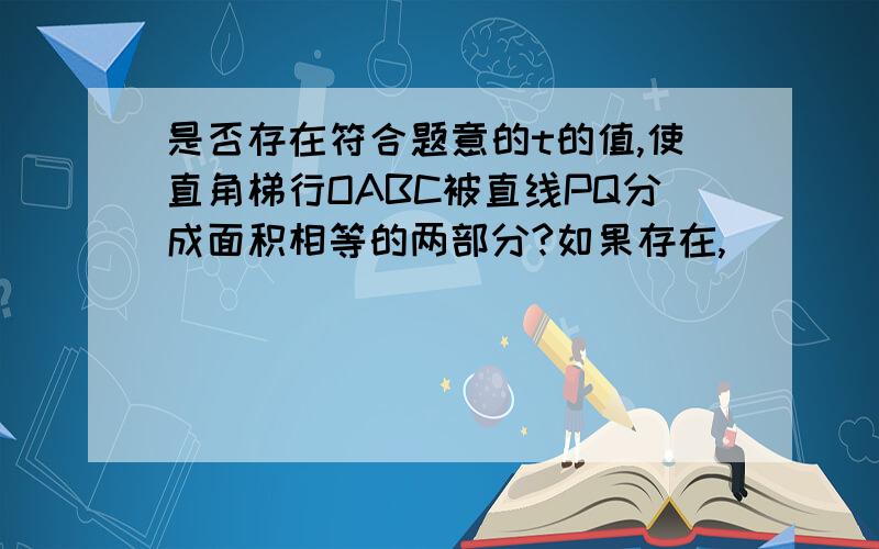 是否存在符合题意的t的值,使直角梯行OABC被直线PQ分成面积相等的两部分?如果存在,