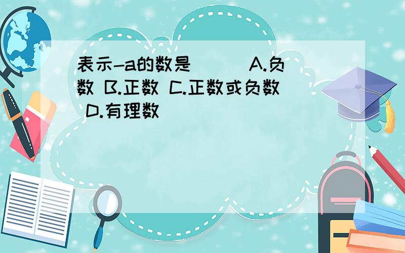 表示-a的数是( ) A.负数 B.正数 C.正数或负数 D.有理数