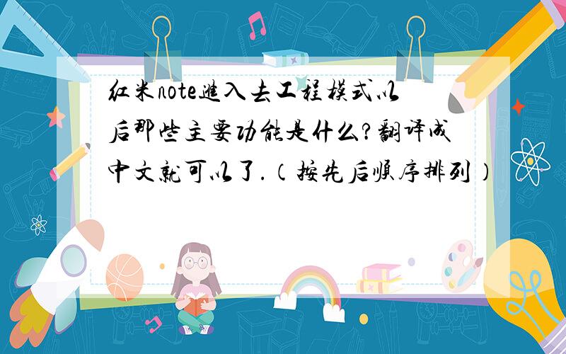 红米note进入去工程模式以后那些主要功能是什么?翻译成中文就可以了.（按先后顺序排列）