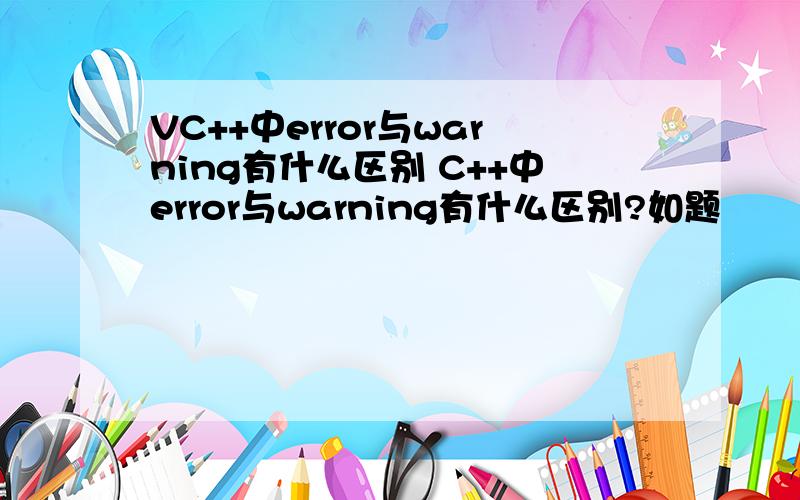 VC++中error与warning有什么区别 C++中error与warning有什么区别?如题