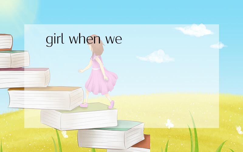 girl when we