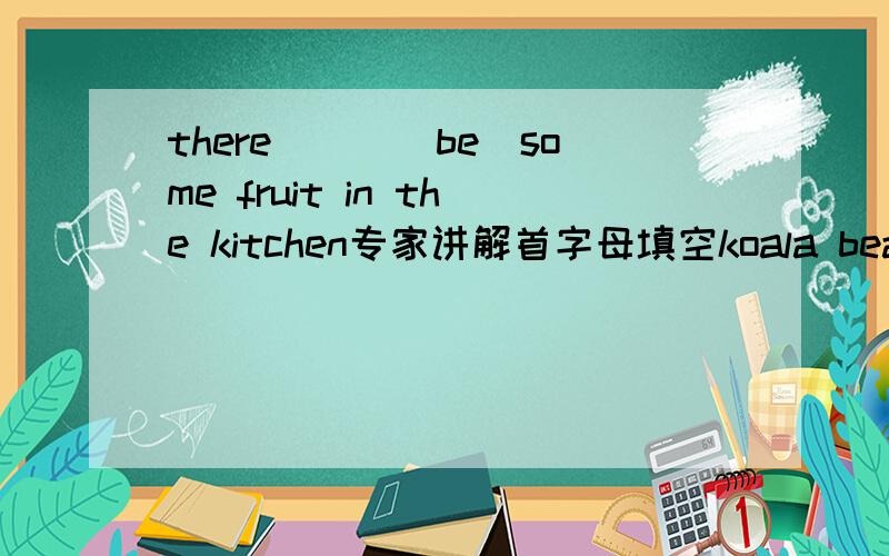 there___(be)some fruit in the kitchen专家讲解首字母填空koala bears are quiet,friendly,children like them,they need a____for a home2.lions need a place t____run