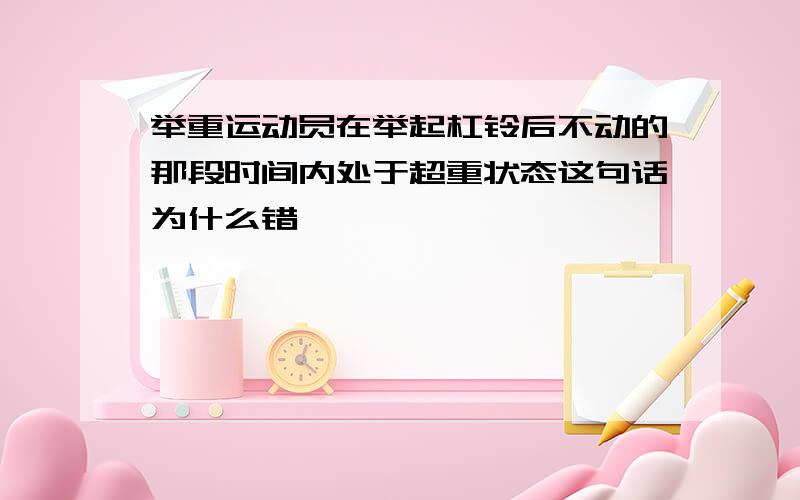 举重运动员在举起杠铃后不动的那段时间内处于超重状态这句话为什么错